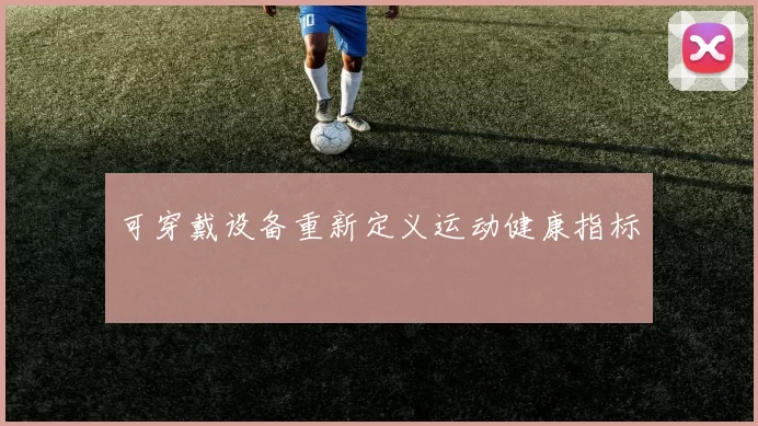 可穿戴设备重新定义运动健康指标