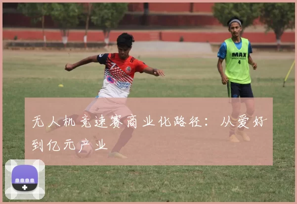无人机竞速赛商业化路径：从爱好到亿元产业