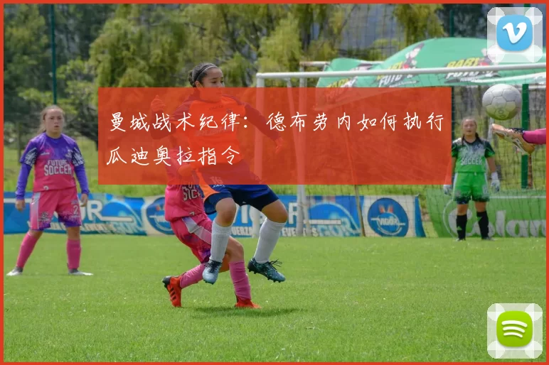 曼城战术纪律：德布劳内如何执行瓜迪奥拉指令