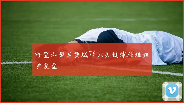 哈登加盟后费城76人关键球处理经典复盘
