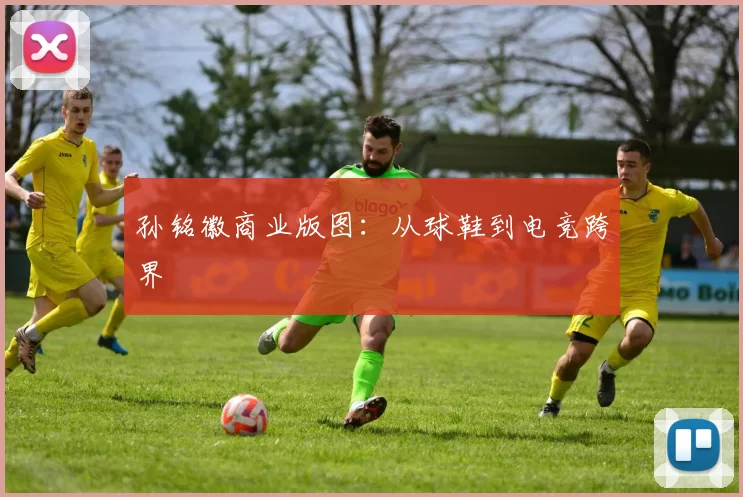 孙铭徽商业版图：从球鞋到电竞跨界