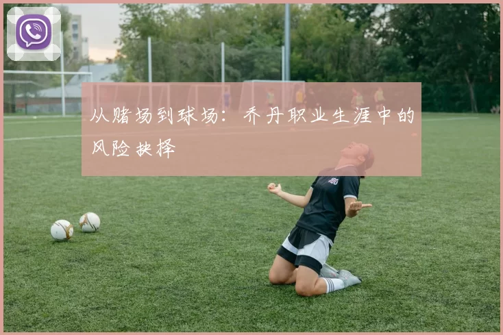 从赌场到球场：乔丹职业生涯中的风险抉择