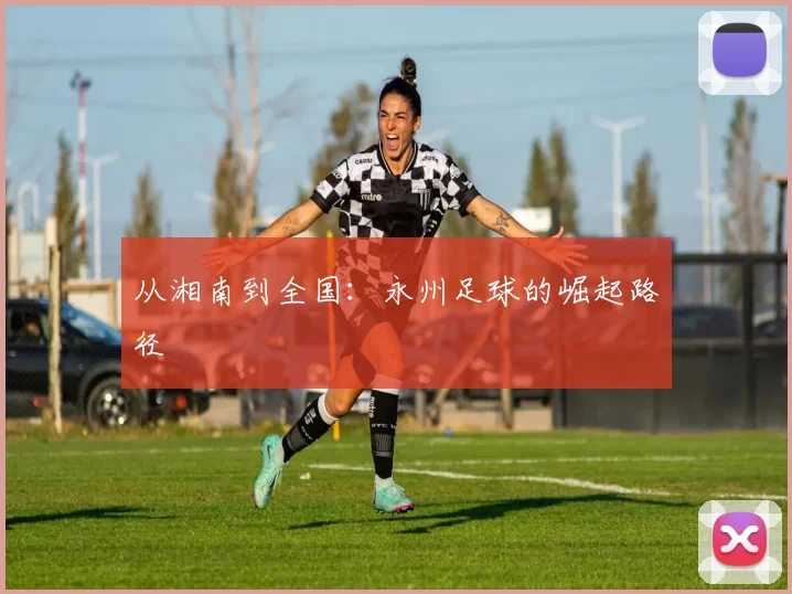 从湘南到全国：永州足球的崛起路径