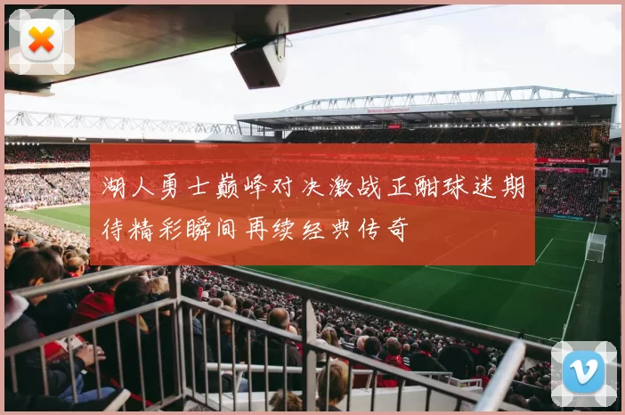 湖人勇士巅峰对决激战正酣球迷期待精彩瞬间再续经典传奇