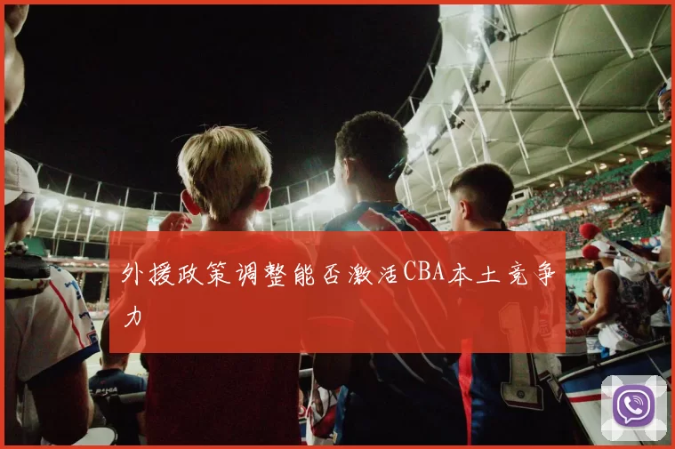 外援政策调整能否激活CBA本土竞争力