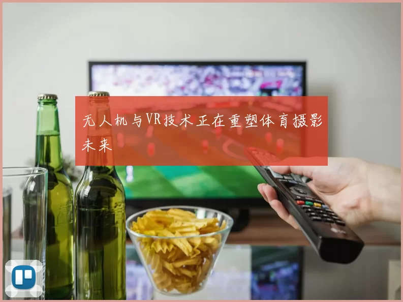 无人机与VR技术正在重塑体育摄影未来