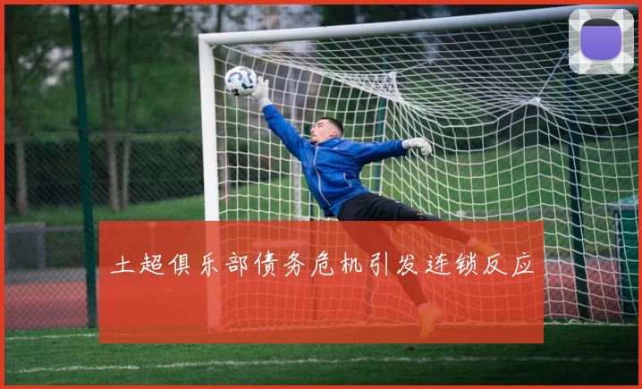 土超俱乐部债务危机引发连锁反应