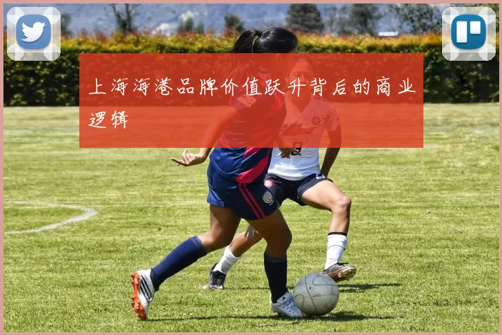上海海港品牌价值跃升背后的商业逻辑