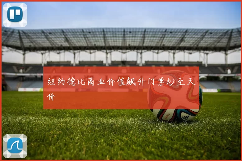 纽约德比商业价值飙升门票炒至天价