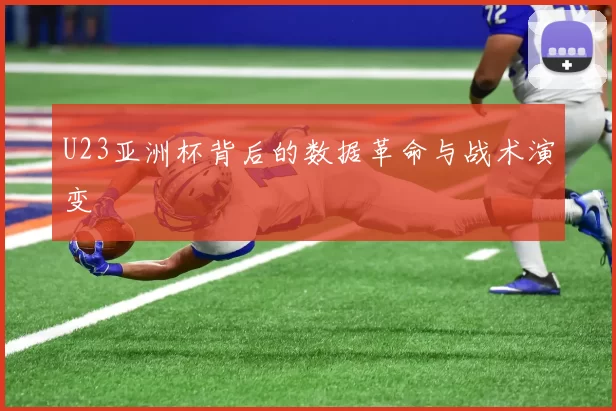 U23亚洲杯背后的数据革命与战术演变