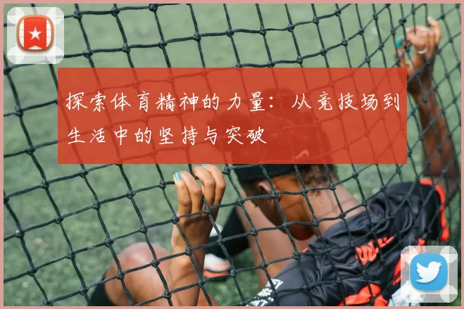 探索体育精神的力量：从竞技场到生活中的坚持与突破