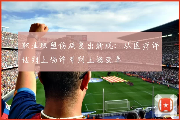 职业联盟伤病复出新规：从医疗评估到上场许可到上场变革