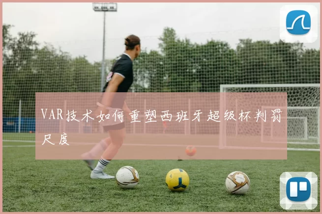 VAR技术如何重塑西班牙超级杯判罚尺度
