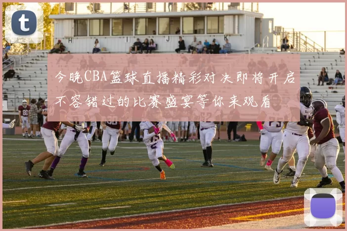 今晚CBA篮球直播精彩对决即将开启不容错过的比赛盛宴等你来观看