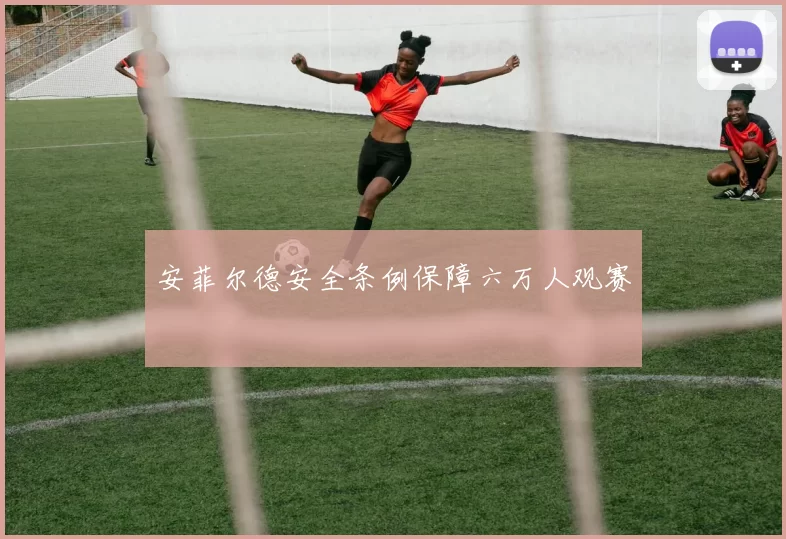 安菲尔德安全条例保障六万人观赛